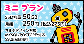 ミニプラン[容量：10GB／月額250円／マルチドメイン：5個／MySQL：1／転送量：課金なし]
